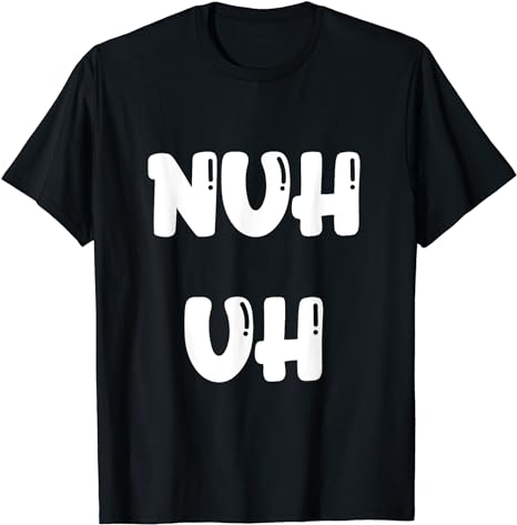 Nuh Uh Funny Sassy Statement Silly Fun Sarcastic Humor T-Shirt_voghion.com